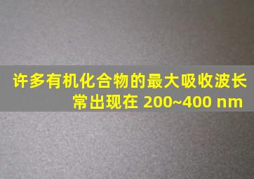 许多有机化合物的最大吸收波长常出现在 200~400 nm